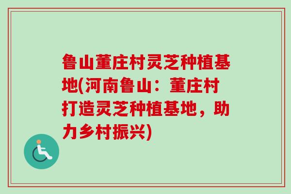鲁山董庄村灵芝种植基地(河南鲁山:董庄村打造灵芝种植基地,助力乡村振兴) 鲁山董庄村灵芝种植基地(河南鲁山:董庄村打造灵芝种植基地,助力乡村振兴)