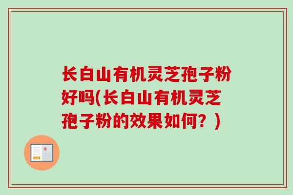 长白山有机灵芝孢子粉好吗(长白山有机灵芝孢子粉的效果如何？)