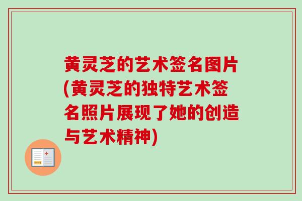 黄灵芝的艺术签名图片(黄灵芝的独特艺术签名照片展现了她的创造与艺术精神)