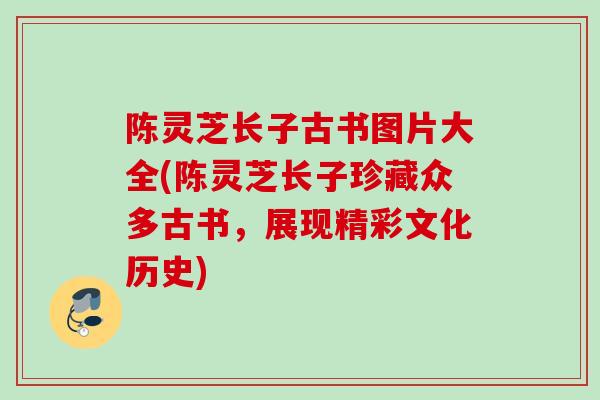 陈灵芝长子古书图片大全(陈灵芝长子珍藏众多古书，展现精彩文化历史)
