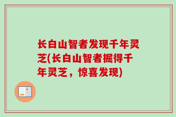 长白山智者发现千年灵芝(长白山智者掘得千年灵芝，惊喜发现)