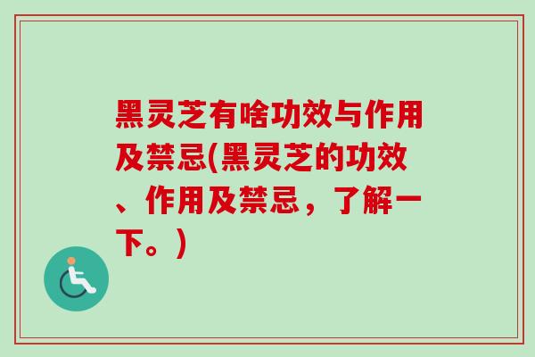 黑灵芝有啥功效与作用及禁忌(黑灵芝的功效、作用及禁忌，了解一下。)