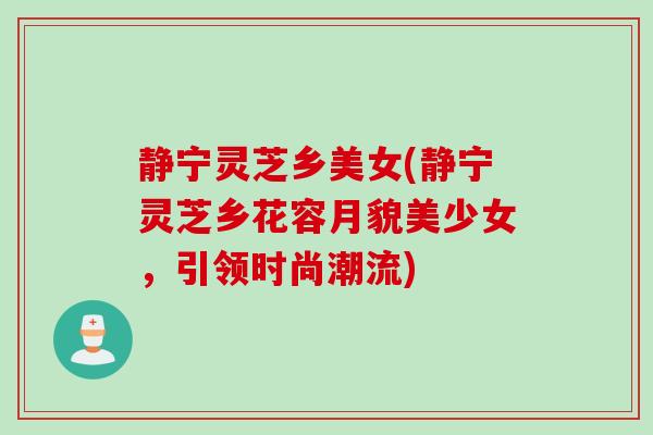 静宁灵芝乡美女(静宁灵芝乡花容月貌美少女，引领时尚潮流)