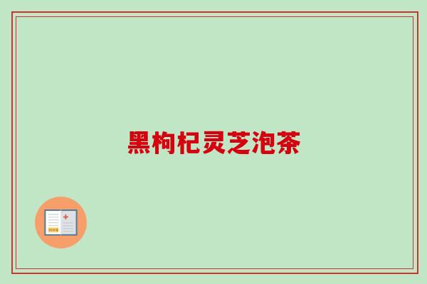 黑枸杞灵芝泡茶