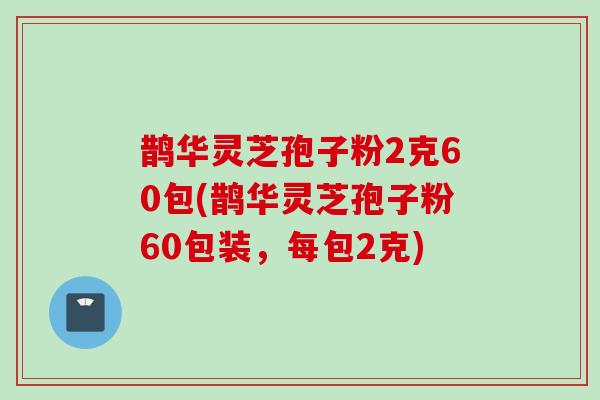 鹊华灵芝孢子粉2克60包(鹊华灵芝孢子粉60包装，每包2克)