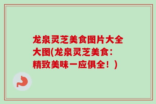 龙泉灵芝美食图片大全大图(龙泉灵芝美食：精致美味一应俱全！)
