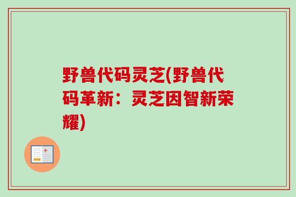 野兽代码灵芝(野兽代码革新：灵芝因智新荣耀)