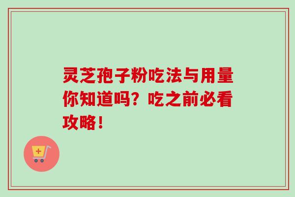 灵芝孢子粉吃法与用量你知道吗？吃之前必看攻略！