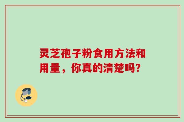 灵芝孢子粉食用方法和用量，你真的清楚吗？