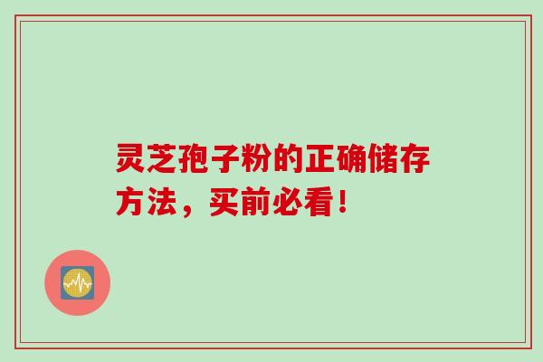 灵芝孢子粉的正确储存方法,买前必看! 灵芝孢子粉的正确储存方法,买前必看!