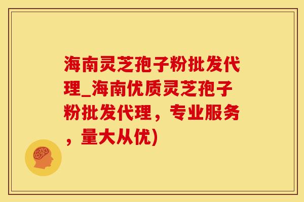 海南灵芝孢子粉批发代理_海南优质灵芝孢子粉批发代理，专业服务，量大从优)