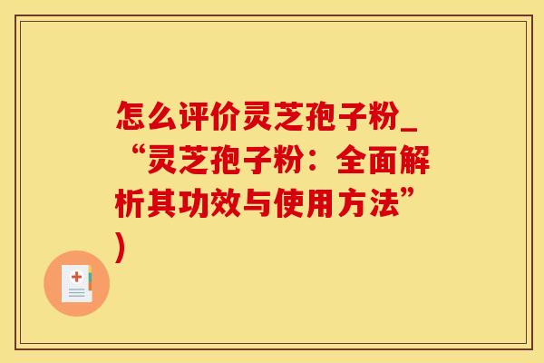 怎么评价灵芝孢子粉_“灵芝孢子粉：全面解析其功效与使用方法”)