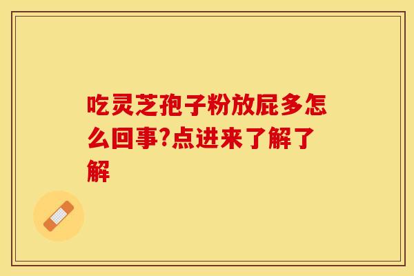 吃灵芝孢子粉放屁多怎么回事?点进来了解了解