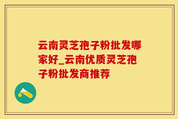 云南灵芝孢子粉批发哪家好_云南优质灵芝孢子粉批发商推荐