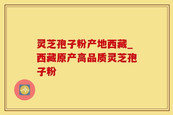 灵芝孢子粉产地西藏_西藏原产高品质灵芝孢子粉
