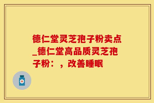 德仁堂灵芝孢子粉卖点_德仁堂高品质灵芝孢子粉:,改善 德仁堂灵芝孢子粉卖点_德仁堂高品质灵芝孢子粉:,改善