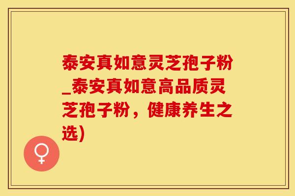 泰安真如意灵芝孢子粉_泰安真如意高品质灵芝孢子粉，健康养生之选)