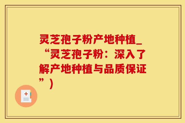 灵芝孢子粉产地种植_“灵芝孢子粉：深入了解产地种植与品质保证”)