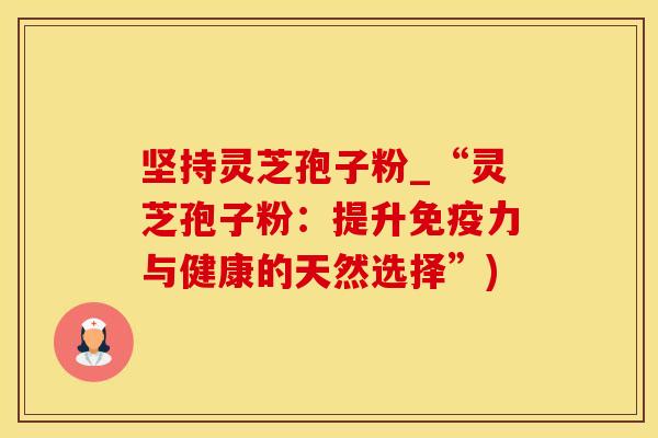 坚持灵芝孢子粉_“灵芝孢子粉：提升免疫力与健康的天然选择”)