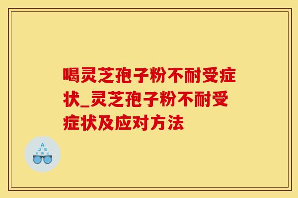喝灵芝孢子粉不耐受症状_灵芝孢子粉不耐受症状及应对方法