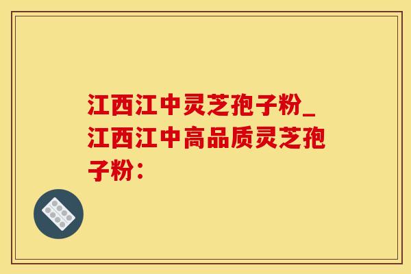 江西江中灵芝孢子粉_江西江中高品质灵芝孢子粉：