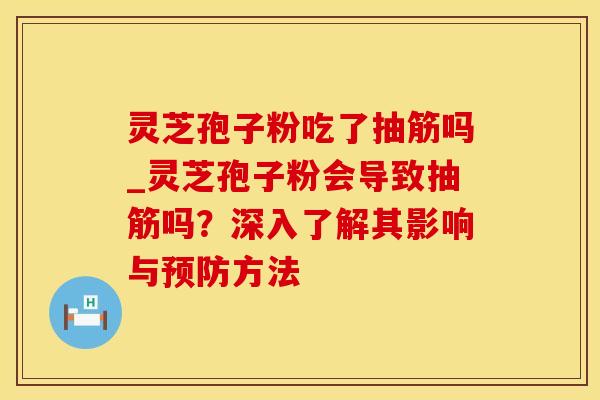 灵芝孢子粉吃了抽筋吗_灵芝孢子粉会导致抽筋吗？深入了解其影响与预防方法