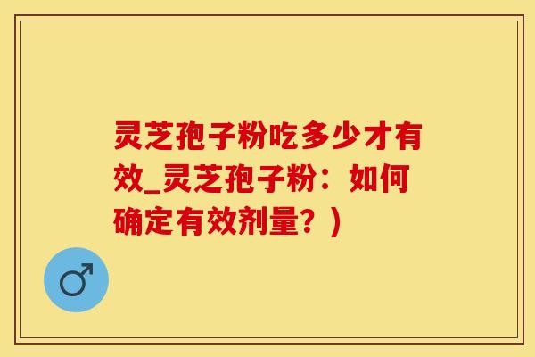 灵芝孢子粉吃多少才有效_灵芝孢子粉：如何确定有效剂量？)