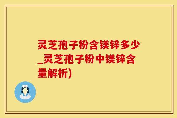 灵芝孢子粉含镁锌多少_灵芝孢子粉中镁锌含量解析)