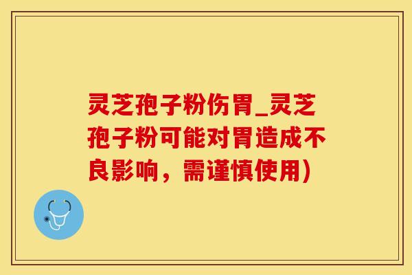 灵芝孢子粉伤胃_灵芝孢子粉可能对胃造成不良影响，需谨慎使用)