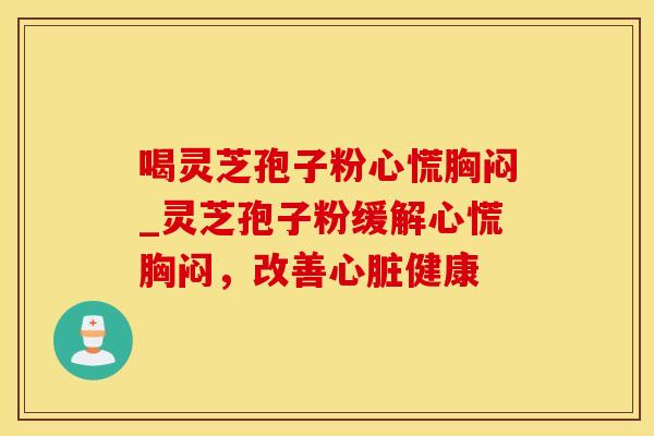 喝灵芝孢子粉心慌胸闷_灵芝孢子粉缓解心慌胸闷，改善心脏健康