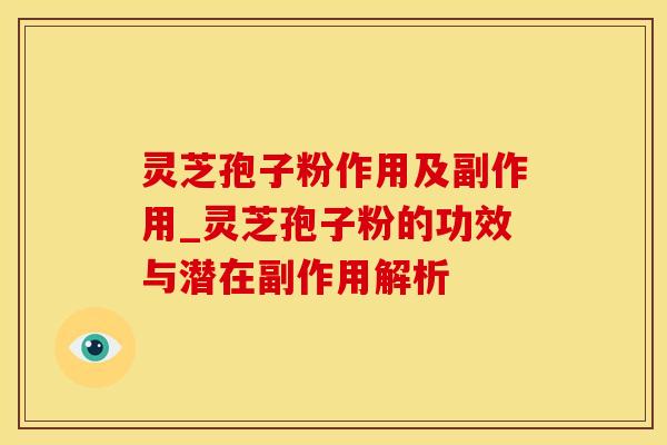 灵芝孢子粉作用及副作用_灵芝孢子粉的功效与潜在副作用解析