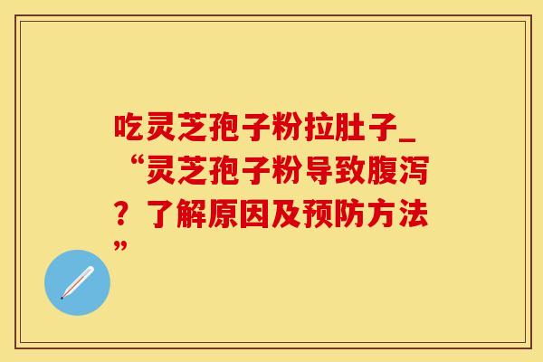 吃灵芝孢子粉拉肚子_“灵芝孢子粉导致?了解原因及方法” 吃灵芝孢子粉拉肚子_“灵芝孢子粉导致?了解原因及方法”