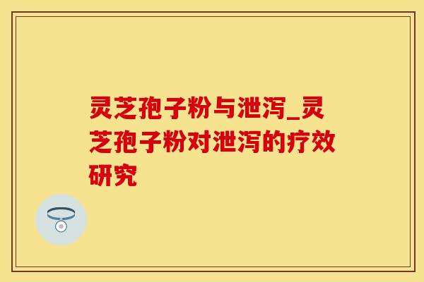 灵芝孢子粉与泄泻_灵芝孢子粉对泄泻的疗效研究