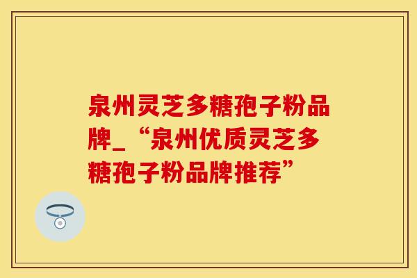 泉州灵芝多糖孢子粉品牌_“泉州优质灵芝多糖孢子粉品牌推荐” 泉州灵芝多糖孢子粉品牌_“泉州优质灵芝多糖孢子粉品牌推荐”