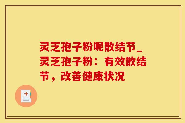灵芝孢子粉呢散结节_灵芝孢子粉：有效散结节，改善健康状况