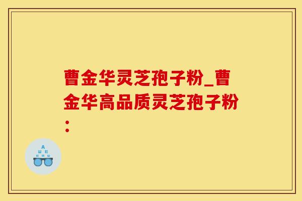 曹金华灵芝孢子粉_曹金华高品质灵芝孢子粉：