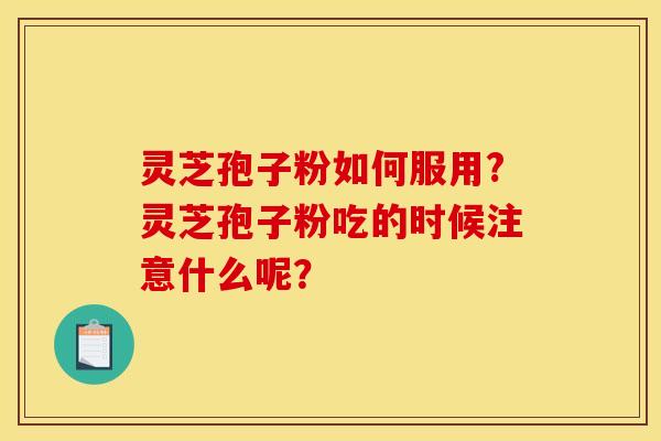 灵芝孢子粉如何服用?灵芝孢子粉吃的时候注意什么呢? 灵芝孢子粉如何服用?灵芝孢子粉吃的时候注意什么呢?