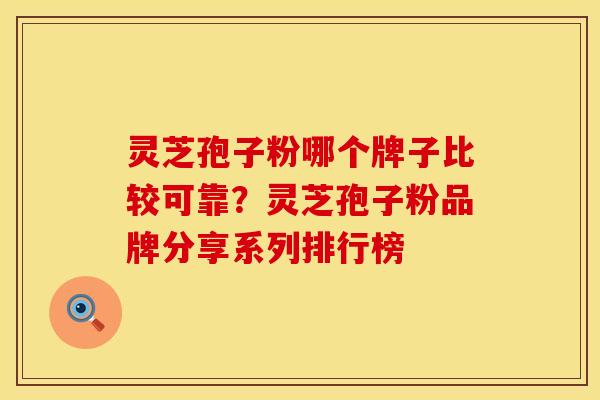 灵芝孢子粉哪个牌子比较可靠?灵芝孢子粉品牌分享系列排行榜