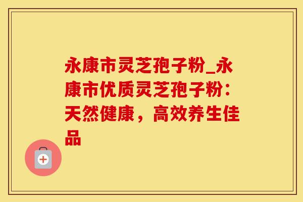 永康市灵芝孢子粉_永康市优质灵芝孢子粉：天然健康，高效养生佳品