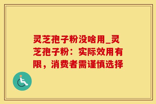 灵芝孢子粉没啥用_灵芝孢子粉:实际效用有限,消费者需谨慎选择 灵芝孢子粉没啥用_灵芝孢子粉:实际效用有限,消费者需谨慎选择