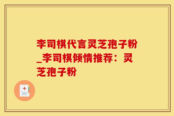 李司棋代言灵芝孢子粉_李司棋倾情推荐：灵芝孢子粉
