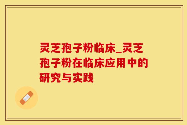 灵芝孢子粉临床_灵芝孢子粉在临床应用中的研究与实践