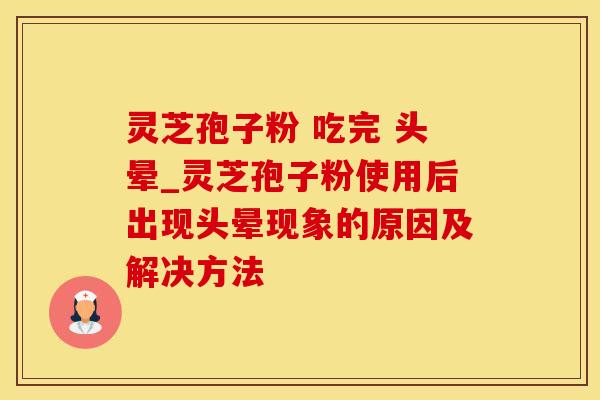 灵芝孢子粉 吃完 头晕_灵芝孢子粉使用后出现头晕现象的原因及解决方法