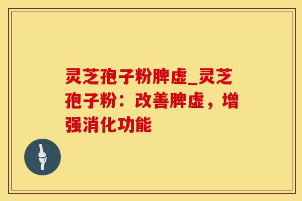 灵芝孢子粉脾虚_灵芝孢子粉：改善脾虚，增强消化功能