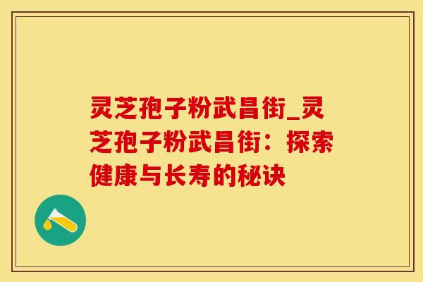 灵芝孢子粉武昌街_灵芝孢子粉武昌街：探索健康与长寿的秘诀