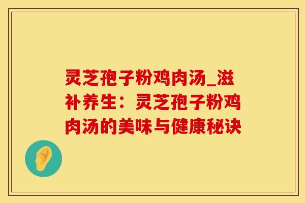 灵芝孢子粉鸡肉汤_滋补养生：灵芝孢子粉鸡肉汤的美味与健康秘诀