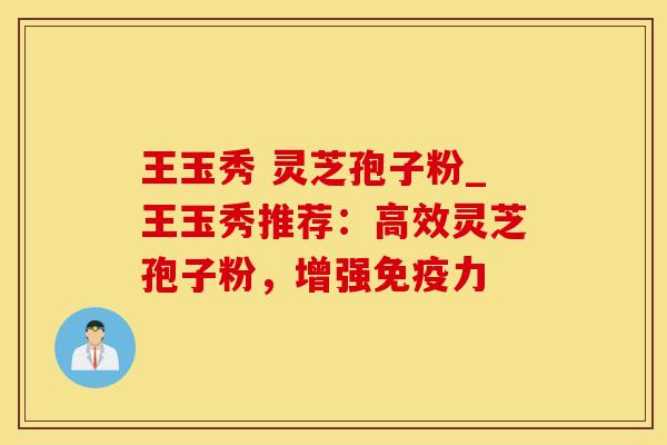 王玉秀 灵芝孢子粉_王玉秀推荐：高效灵芝孢子粉，增强免疫力