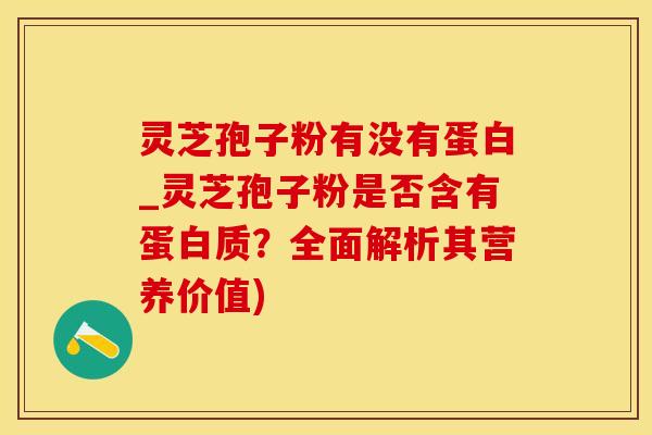 灵芝孢子粉有没有蛋白_灵芝孢子粉是否含有蛋白质?全面解析其营养价值) 灵芝孢子粉有没有蛋白_灵芝孢子粉是否含有蛋白质?全面解析其营养价值)