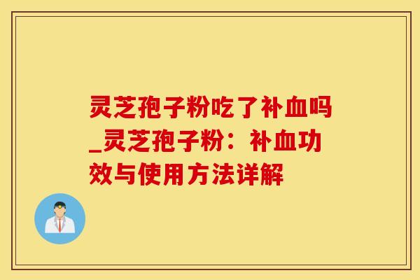 灵芝孢子粉吃了补吗_灵芝孢子粉:补功效与使用方法详解 灵芝孢子粉吃了补吗_灵芝孢子粉:补功效与使用方法详解
