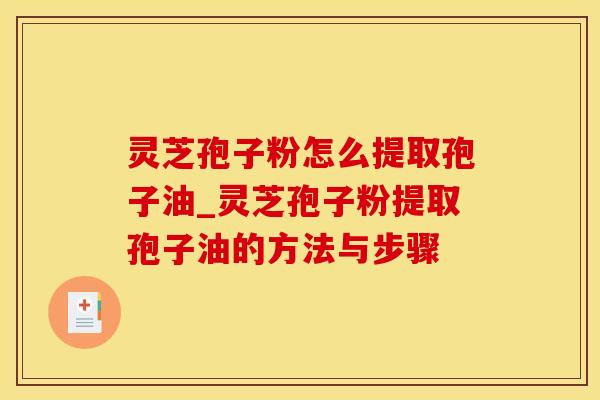 灵芝孢子粉怎么提取孢子油_灵芝孢子粉提取孢子油的方法与步骤